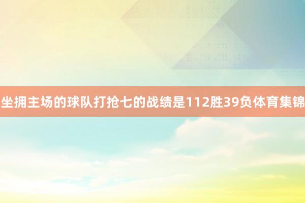 坐拥主场的球队打抢七的战绩是112胜39负体育集锦