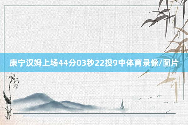 康宁汉姆上场44分03秒22投9中体育录像/图片