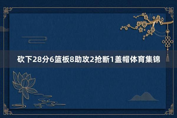 砍下28分6篮板8助攻2抢断1盖帽体育集锦