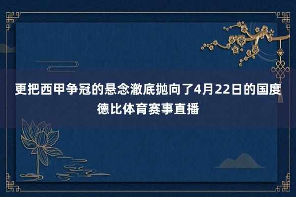 更把西甲争冠的悬念澈底抛向了4月22日的国度德比体育赛事直播