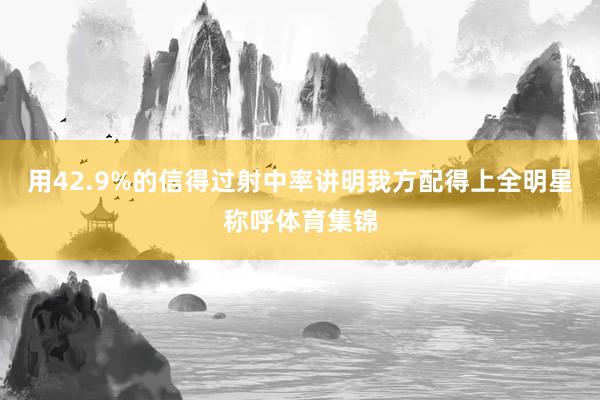 用42.9%的信得过射中率讲明我方配得上全明星称呼体育集锦