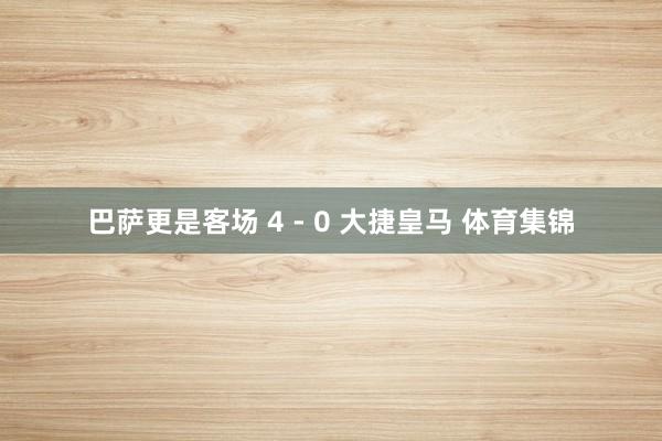 巴萨更是客场 4 - 0 大捷皇马 体育集锦
