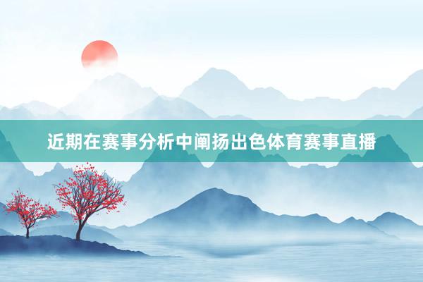 近期在赛事分析中阐扬出色体育赛事直播