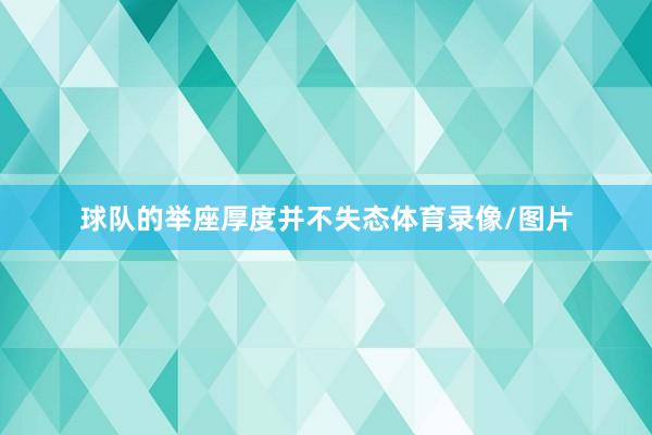 球队的举座厚度并不失态体育录像/图片