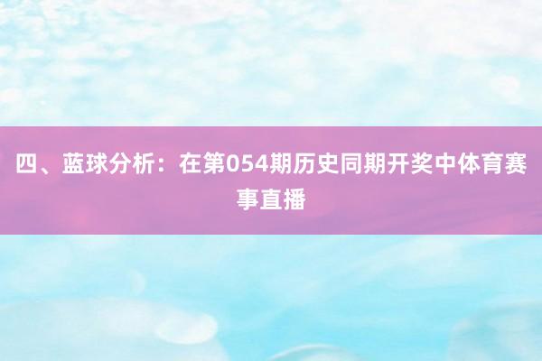 四、蓝球分析：在第054期历史同期开奖中体育赛事直播
