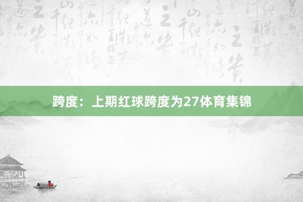 跨度：上期红球跨度为27体育集锦