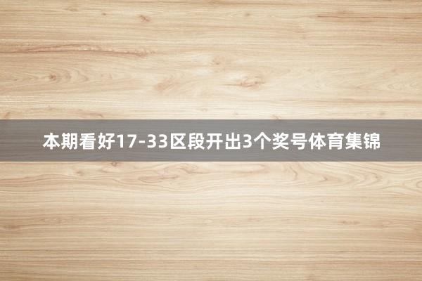 本期看好17-33区段开出3个奖号体育集锦