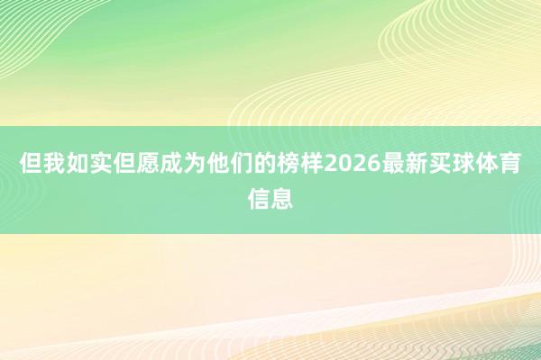 但我如实但愿成为他们的榜样2026最新买球体育信息