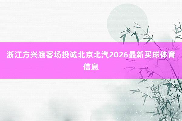 浙江方兴渡客场投诚北京北汽2026最新买球体育信息