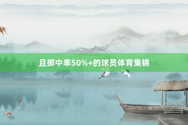 且掷中率50%+的球员体育集锦