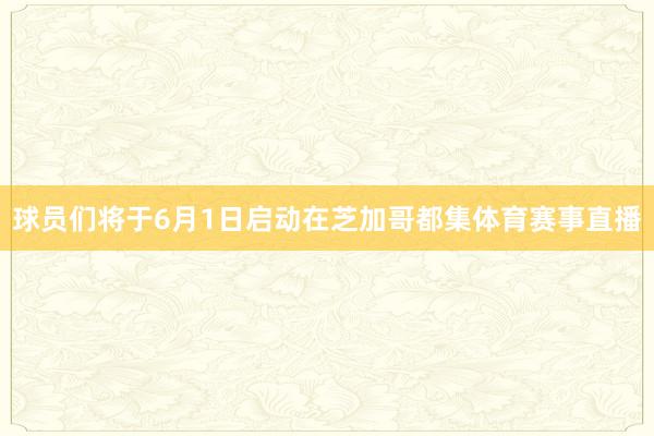 球员们将于6月1日启动在芝加哥都集体育赛事直播
