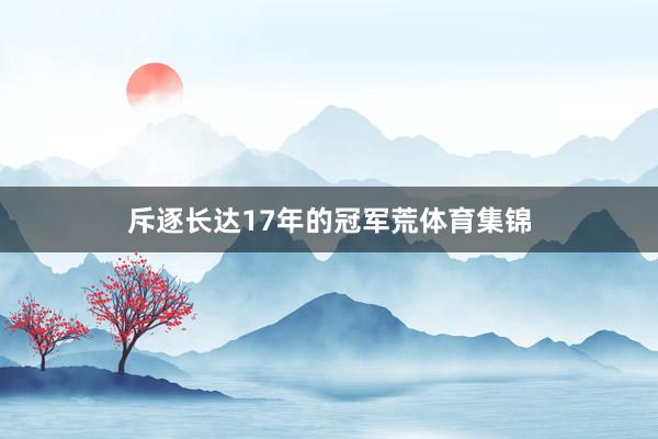 斥逐长达17年的冠军荒体育集锦