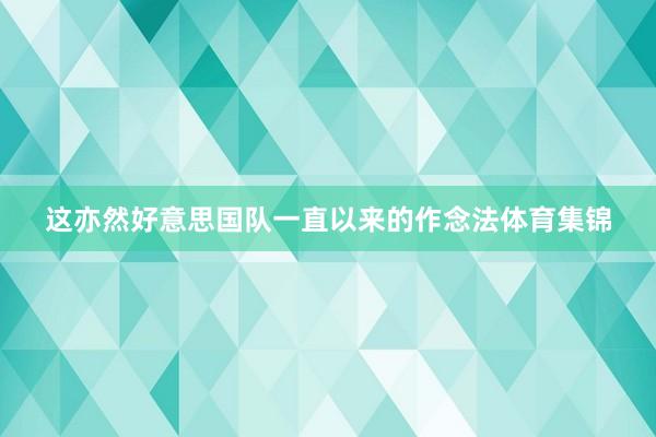 这亦然好意思国队一直以来的作念法体育集锦