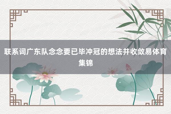 联系词广东队念念要已毕冲冠的想法并收敛易体育集锦