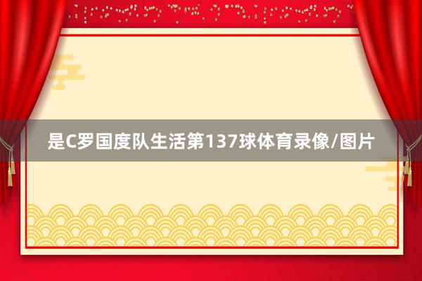 是C罗国度队生活第137球体育录像/图片