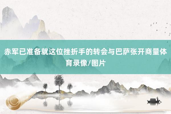赤军已准备就这位挫折手的转会与巴萨张开商量体育录像/图片