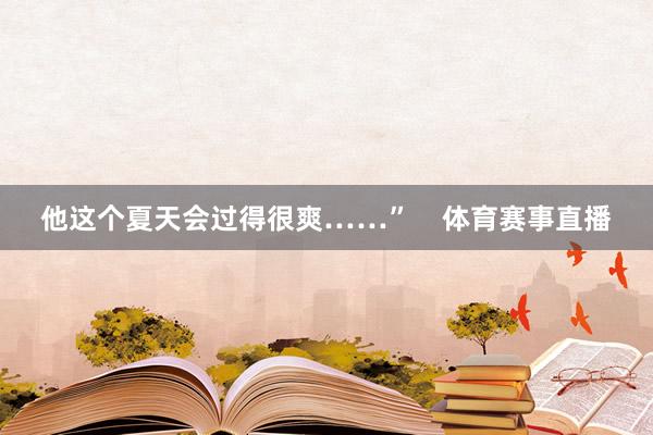 他这个夏天会过得很爽……”    体育赛事直播