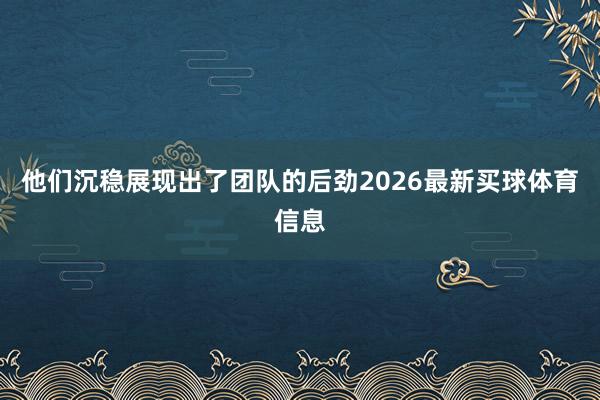 他们沉稳展现出了团队的后劲2026最新买球体育信息