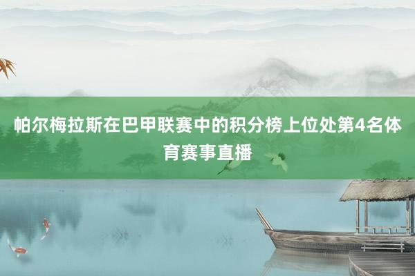 帕尔梅拉斯在巴甲联赛中的积分榜上位处第4名体育赛事直播