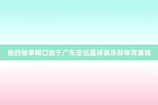 他的做事糊口始于广东宏远篮球俱乐部体育集锦