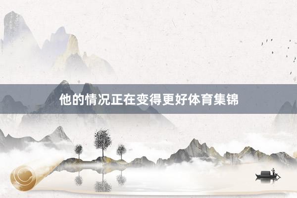 他的情况正在变得更好体育集锦