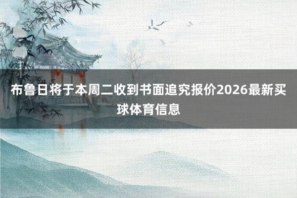 布鲁日将于本周二收到书面追究报价2026最新买球体育信息