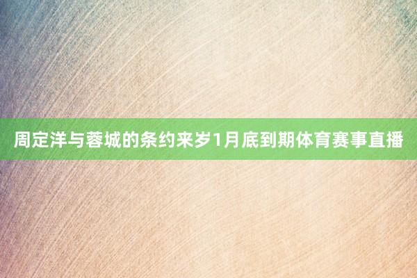 周定洋与蓉城的条约来岁1月底到期体育赛事直播