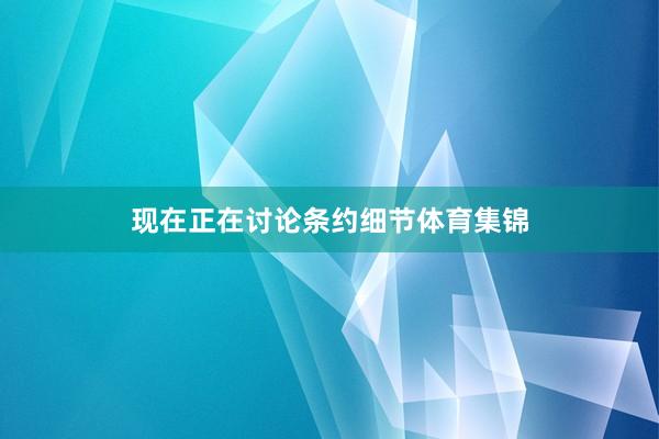 现在正在讨论条约细节体育集锦
