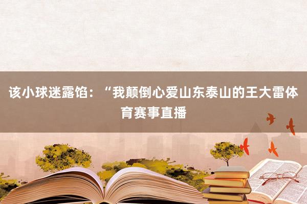 该小球迷露馅:“我颠倒心爱山东泰山的王大雷体育赛事直播