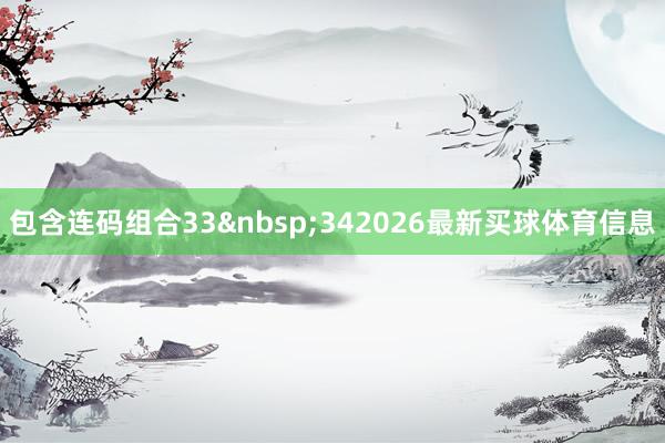 包含连码组合33&nbsp;342026最新买球体育信息