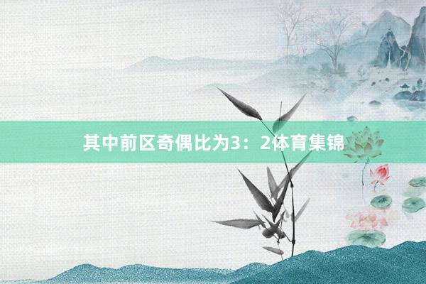 其中前区奇偶比为3：2体育集锦