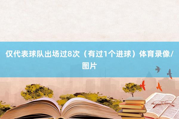 仅代表球队出场过8次（有过1个进球）体育录像/图片