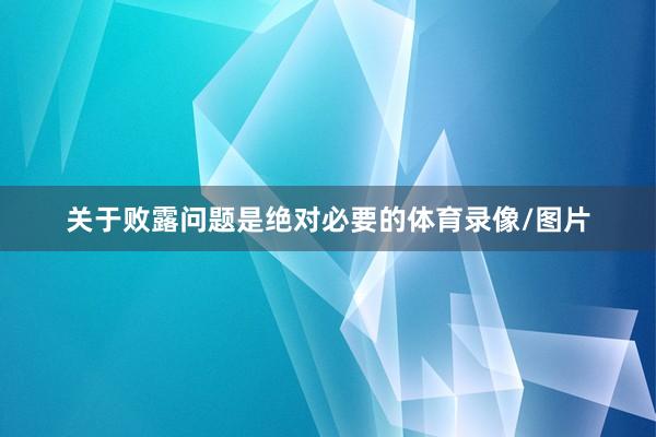 关于败露问题是绝对必要的体育录像/图片