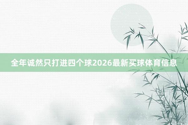 全年诚然只打进四个球2026最新买球体育信息