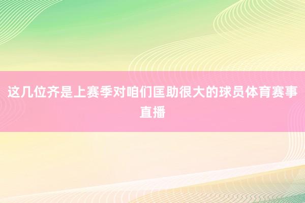 这几位齐是上赛季对咱们匡助很大的球员体育赛事直播