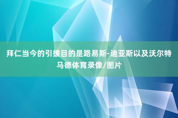 拜仁当今的引援目的是路易斯-迪亚斯以及沃尔特马德体育录像/图片