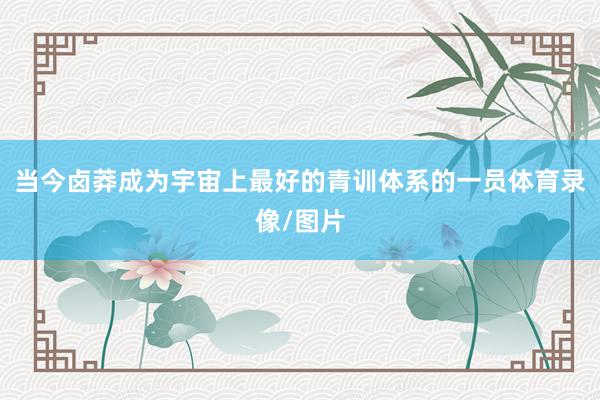 当今卤莽成为宇宙上最好的青训体系的一员体育录像/图片