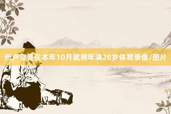 而卢克曼在本年10月就将年满28岁体育录像/图片