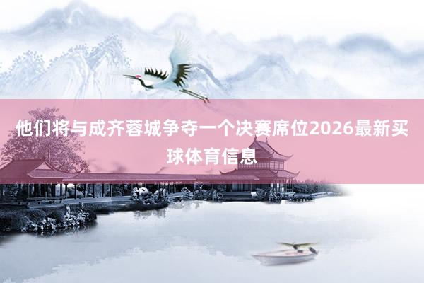 他们将与成齐蓉城争夺一个决赛席位2026最新买球体育信息
