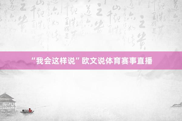 “我会这样说”欧文说体育赛事直播