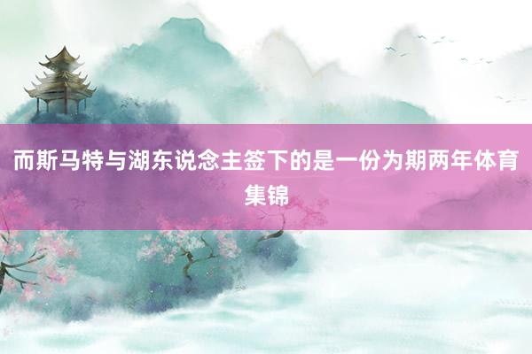 而斯马特与湖东说念主签下的是一份为期两年体育集锦