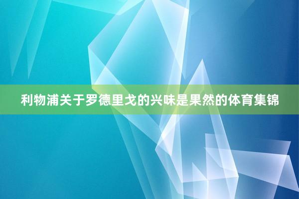 利物浦关于罗德里戈的兴味是果然的体育集锦