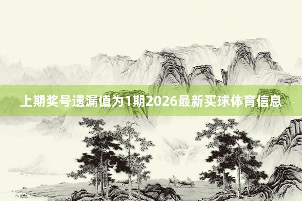上期奖号遗漏值为1期2026最新买球体育信息