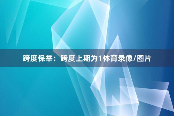 跨度保举：跨度上期为1体育录像/图片
