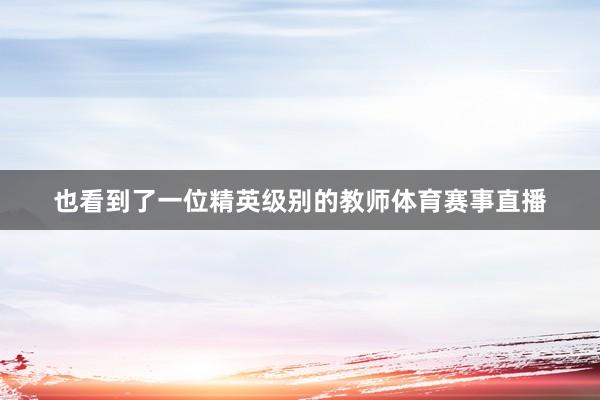 也看到了一位精英级别的教师体育赛事直播