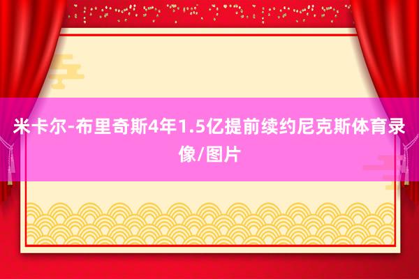 米卡尔-布里奇斯4年1.5亿提前续约尼克斯体育录像/图片