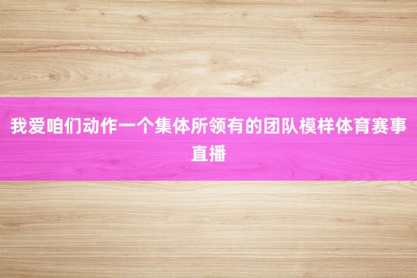 我爱咱们动作一个集体所领有的团队模样体育赛事直播