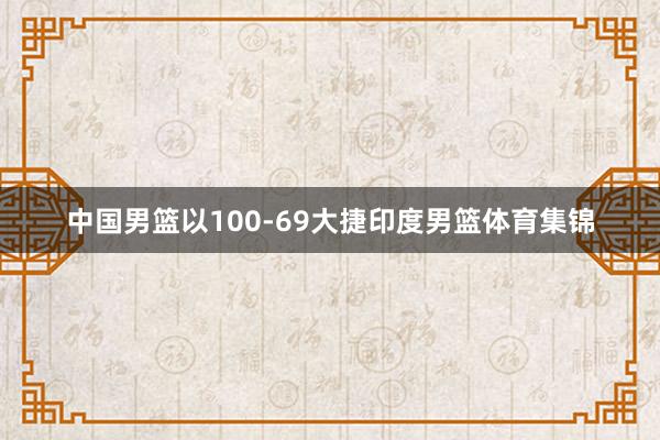 中国男篮以100-69大捷印度男篮体育集锦