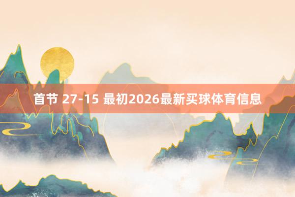 首节 27-15 最初2026最新买球体育信息