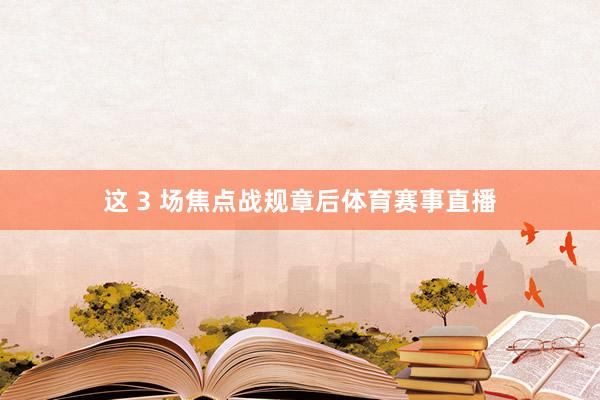 这 3 场焦点战规章后体育赛事直播